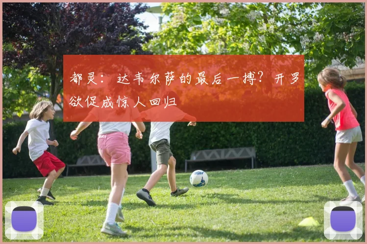 都灵：达韦尔萨的最后一搏？开罗欲促成惊人回归