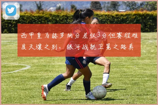西甲皇马赫罗纳分差仅3分但赛程难度天壤之别，银河战舰卫冕之路真比对手平坦？